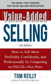 Value-Added Selling: How to Sell More Profitably, Confidently, and Professionally by Competing on Value, Not Price 3/e【電子書籍】[ Tom Reilly ]