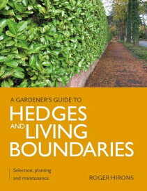 Gardener's Guide to Hedges and Living Boundaries Selection, planting and maintenance【電子書籍】[ Roger Hirons ]