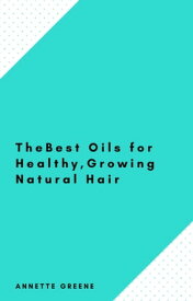 The Best Oils for Healthy, Growing Natural Hair【電子書籍】[ Annette Greene ]