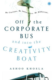Off the Corporate Bus and into the Creativity Boat【電子書籍】[ Ashoo Khosla ]