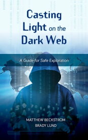 Casting Light on the Dark Web A Guide for Safe Exploration【電子書籍】[ Matthew Beckstrom ]