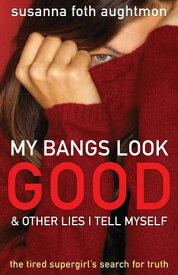 My Bangs Look Good and Other Lies I Tell Myself The Tired Supergirl's Search for Truth【電子書籍】[ Susanna Foth Aughtmon ]