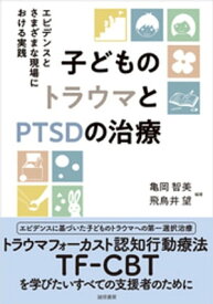 子どものトラウマとPTSDの治療　エビデンスとさまざまな現場における実践【電子書籍】