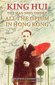 King Hui The Man Who Owned All the Opium in Hong Kong【電子書籍】[ Jonathan Chamberlain ]