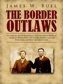 The Border Outlaws An Authentic and Thrilling History of the Most Noted Bandits of Ancient Or Modern Times: The Younger Brothers, Jesse and Frank James, and Their Comrades In Crime【電子書籍】[ James W. Buel ]