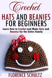 Crochet Hats and Beanies for Beginners. Learn How to Crochet and Make Hats and Beanies for the Entire Family【電子書籍】[ Florence Schultz ]