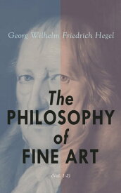 The Philosophy of Fine Art (Vol. 1-3) Complete Edition【電子書籍】[ Georg Wilhelm Friedrich Hegel ]