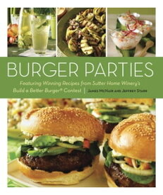 Burger Parties Recipes from Sutter Home Winery's Build a Better Burger Contest [A Cookbook]【電子書籍】[ James McNair ]