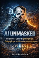 AI Unmasked: The Skeptic's Guide to Spotting Hype, Dodging Traps, and Mastering Artificial Intelligence