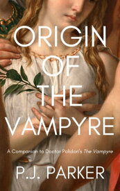 Origin of the Vampyre A Companion to Doctor Polidori's The Vampyre【電子書籍】[ P. J. Parker ]