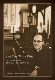 And One Was a Priest The Life and Times of Duncan M. Gray Jr.【電子書籍】[ Araminta Stone Johnston ]
