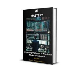 AI MASTERY UNLEASHING THE POWER OF AI IN STOCK MARKET INVESTMENTS【電子書籍】[ Grant Hudson Hilton ]