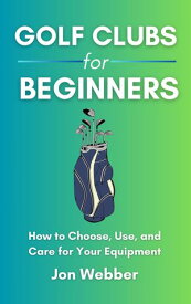 Golf Club for Beginners How to Choose, Use, and Care for Your Equipment【電子書籍】[ Jon Webber ]