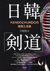 日韓「剣道」: KENDOとKUMDOの相克と未来【電子書籍】[ 小田佳子 ]