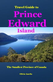 Travel Guide to Prince Edward Island The Smallest Province of Canada【電子書籍】[ Olivia Amelia ]