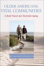 Older Americans, Vital Communities A Bold Vision for Societal Aging【電子書籍】[ W. Andrew Achenbaum ]