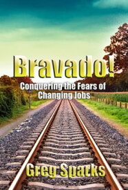 Bravado! Conquering the Fears of Changing Jobs【電子書籍】[ Greg Sparks ]