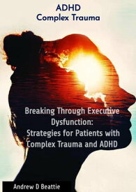 Breaking Through Executive Dysfunction: Strategies for Patients with Complex Trauma and ADHD Mental Health, #1【電子書籍】[ Andrew D Beattie ]