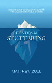 Intentional Stuttering How I Overcame My Stutter by Facing My Fear and Embracing Public Speaking【電子書籍】[ Matthew Zull ]