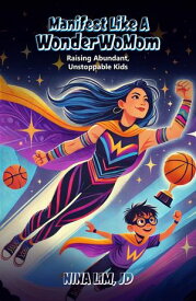 Manifest Like a WonderWoMom Raising Abundant, Unstoppable Kids【電子書籍】[ Nina Lim ]