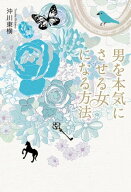 男を本気にさせる女になる方法 【電子書籍】[ 沖川　東横 ]