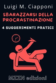 4 Suggerimenti Pratici Per Sbarazzarsi Della Procrastinazione Raccolta MZZN Crescita Personale, #1【電子書籍】[ MZZN Edizioni ]