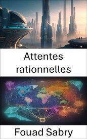 Attentes rationnelles Ma?triser les attentes rationnelles, une feuille de route vers une vision ?conomique【電子書籍】[ Fouad Sabry ]