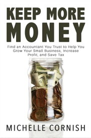 Keep More Money Find an Accountant You Trust to Help You Grow Your Small Business, Increase Profit, and Save Tax【電子書籍】[ Michelle Cornish ]