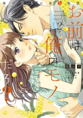 お前は俺のモノだろ？　〜俺様社長の独占溺愛〜２【電子限定特典付】 