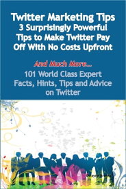 Twitter Marketing Tips - 3 Surprisingly Powerful Tips to Make Twitter Pay Off With No Costs Upfront - And Much More - 101 World Class Expert Facts, Hints, Tips and Advice on Twitter【電子書籍】[ Dwayne Brooks ]