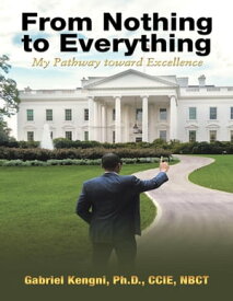 From Nothing to Everything: My Pathway Toward Excellence【電子書籍】[ Gabriel Kengni Ph.D. CCIE NBCT ]