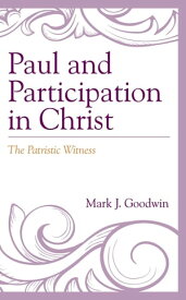 Paul and Participation in Christ The Patristic Witness【電子書籍】[ Mark J. Goodwin, University of Dallas ]