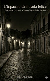 L'inganno dell'isola felice Il sequestro di Puccio Carta e gli anni dell'anonima【電子書籍】[ Silvana Nardi ]