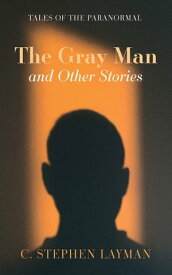 The Gray Man and Other Stories Tales of the Paranormal【電子書籍】[ C. Stephen Layman ]