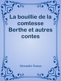 La bouillie de la comtesse Berthe et autres contes【電子書籍】[ Alexandre Dumas ]