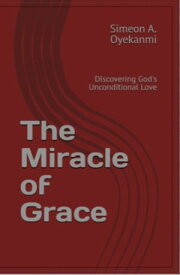 The Miracle of Grace Discovering God's Unconditional Love【電子書籍】[ Simeon A. Oyekanmi ]