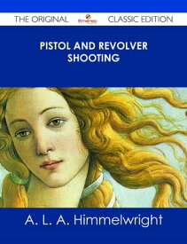 Pistol and Revolver Shooting - The Original Classic Edition【電子書籍】[ A. L. A. Himmelwright ]