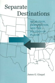 Separate Destinations Migration, Immigration, and the Politics of Places【電子書籍】[ James G. Gimpel ]
