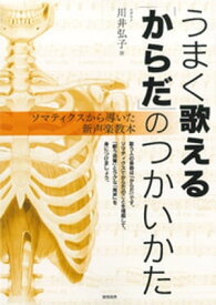 うまく歌える「からだ」のつかいかた ソマティクスから導いた新声楽教本【電子書籍】[ 川井弘子 ]