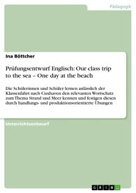 Pr?fungsentwurf Englisch: Our class trip to the sea - One day at the beach Die Sch?lerinnen und Sch?ler lernen anl?sslich der Klassenfahrt nach Cuxhaven den relevanten Wortschatz zum Thema Strand und Meer kennen und festigen diesen d【電子書籍】