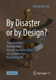 By Disaster or by Design? Transformative Kulturpolitik: Von der multiplen Krise zur systemischen Nachhaltigkeit【電子書籍】[ Davide Brocchi ]