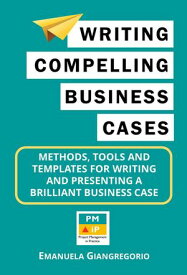 Writing Compelling Business Cases: Methods, Tools and Templates for Writing and Presenting a Brilliant Business Case【電子書籍】[ EMANUELA GIANGREGORIO ]