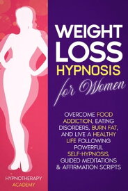 Weight Loss Hypnosis for Women: Overcome Food Addiction, Eating Disorders, Burn Fat, and Live a Healthy Life following Powerful Self-Hypnosis, Guided Meditations & Affirmation Scripts Hypnosis for Weight Loss, #1【電子書籍】[ Hypnotherapy Academy ]