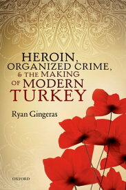 Heroin, Organized Crime, and the Making of Modern Turkey【電子書籍】[ Ryan Gingeras ]