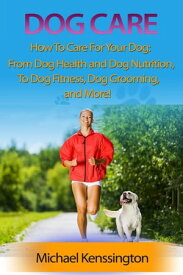 Dog Care: How To Care For Your Dog: From Dog Health and Dog Nutrition To Dog Fitness, Dog Grooming, and more! Dog Training Series, #3【電子書籍】[ Michael Kenssington ]