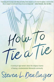 How To Tie A Tie A coming of age memoir about the religious trauma of leaving a fundamentalist Mennonite community【電子書籍】[ Steven L. Denlinger ]