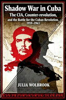 Shadow War in Cuba The CIA, Counter-revolution, and the Battle for the Cuban Revolution, 1959–1963