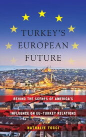 Turkey’s European Future Behind the Scenes of America’s Influence on EU-Turkey Relations【電子書籍】[ Nathalie Tocci ]