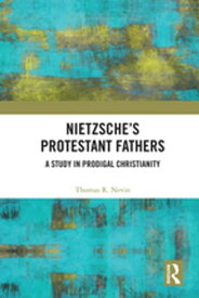 Nietzsche's Protestant Fathers A Study in Prodigal Christianity【電子書籍】[ Thomas R. Nevin ]
