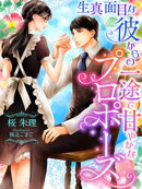 生真面目な彼からの一途で甘やかなプロポーズ
